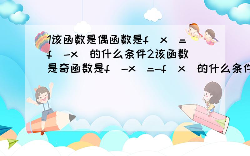 1该函数是偶函数是f（x）=f（-x）的什么条件2该函数是奇函数是f（-x）=-f（x）的什么条件