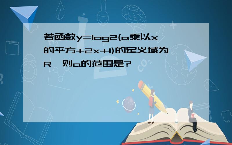 若函数y=log2(a乘以x的平方+2x+1)的定义域为R,则a的范围是?