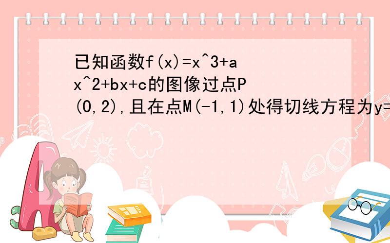 已知函数f(x)=x^3+ax^2+bx+c的图像过点P(0,2),且在点M(-1,1)处得切线方程为y=6x+7 (1)函数y=f(x)的解析式（2）函数y=f(x)的单调区间