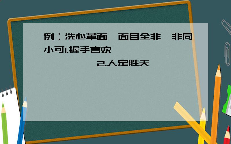 例：洗心革面→面目全非→非同小可1.握手言欢【 】→【 】→【 】 2.人定胜天【 】→【 】→【 】3.漫不经心【 】→【 】→【 】