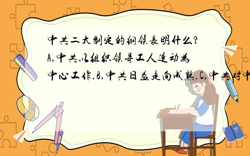 中共二大制定的纲领表明什么?A,中共以组织领导工人运动为中心工作.B,中共日益走向成熟.C,中共对中国国的认识情逐渐加深.选哪项,说明理由.