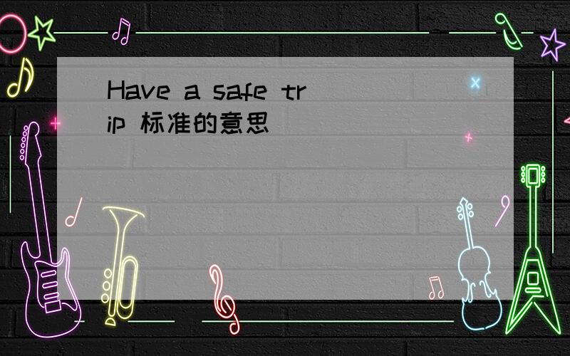 Have a safe trip 标准的意思