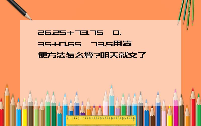 26.25+73.75*0.35+0.65*73.5用简便方法怎么算?明天就交了,