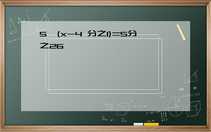 5*(x-4 分之1)=5分之26