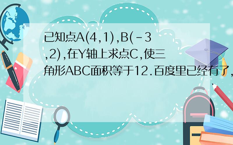 已知点A(4,1),B(-3,2),在Y轴上求点C,使三角形ABC面积等于12.百度里已经有了,但我看不懂哦!麻烦详解