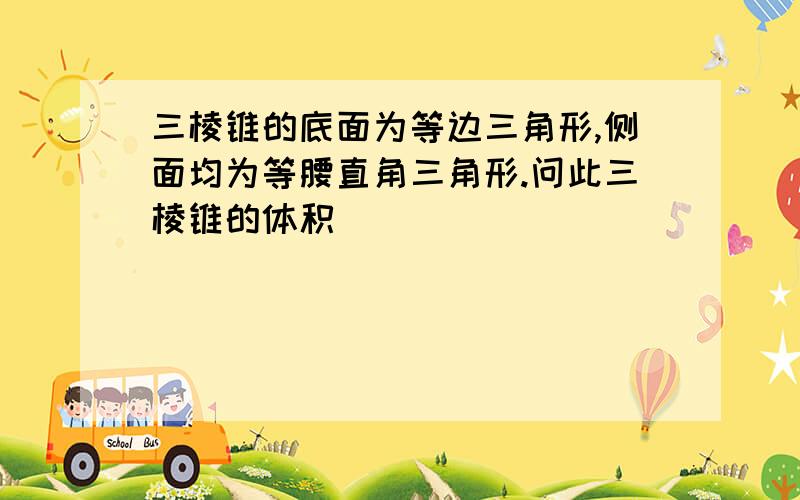 三棱锥的底面为等边三角形,侧面均为等腰直角三角形.问此三棱锥的体积