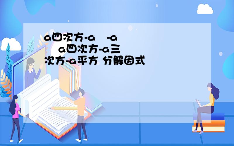 a四次方-a³-a² a四次方-a三次方-a平方 分解因式