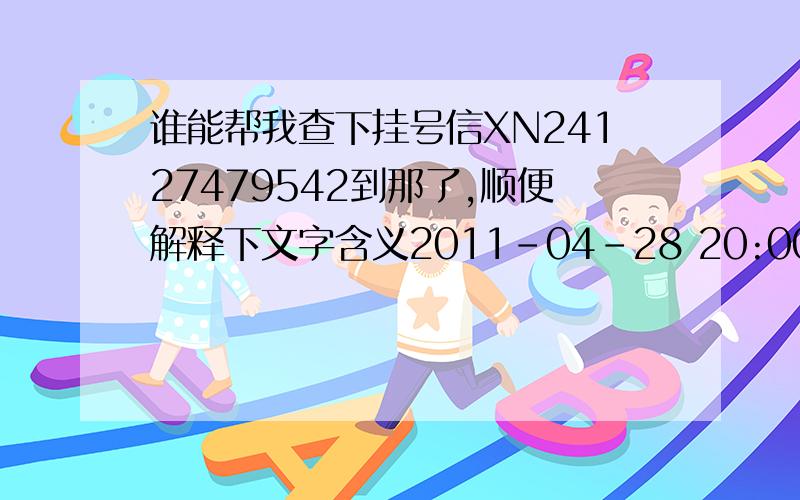 谁能帮我查下挂号信XN24127479542到那了,顺便解释下文字含义2011-04-28 20:00:04 黄石市万达邮政所 交寄 寄达地---陕西省西安市2011-04-29 07:53:00 黄石市 到达处理中心这时间是什么含义么?还有大概多