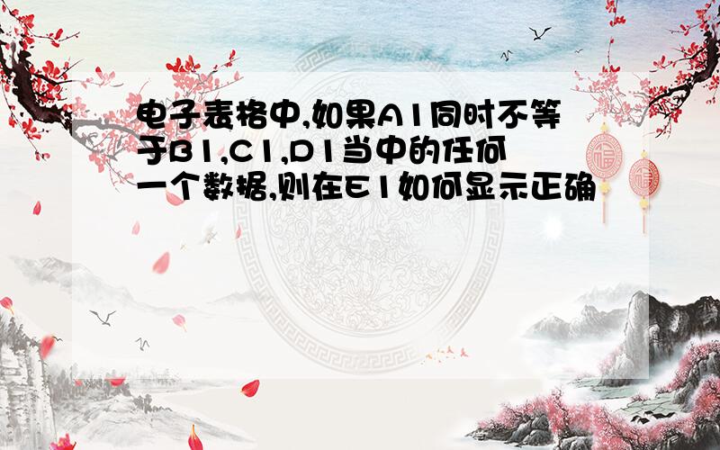 电子表格中,如果A1同时不等于B1,C1,D1当中的任何一个数据,则在E1如何显示正确