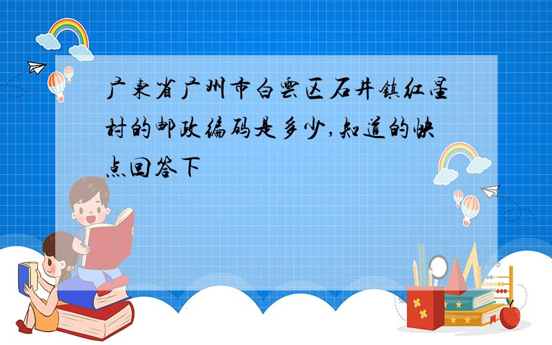 广东省广州市白云区石井镇红星村的邮政编码是多少,知道的快点回答下