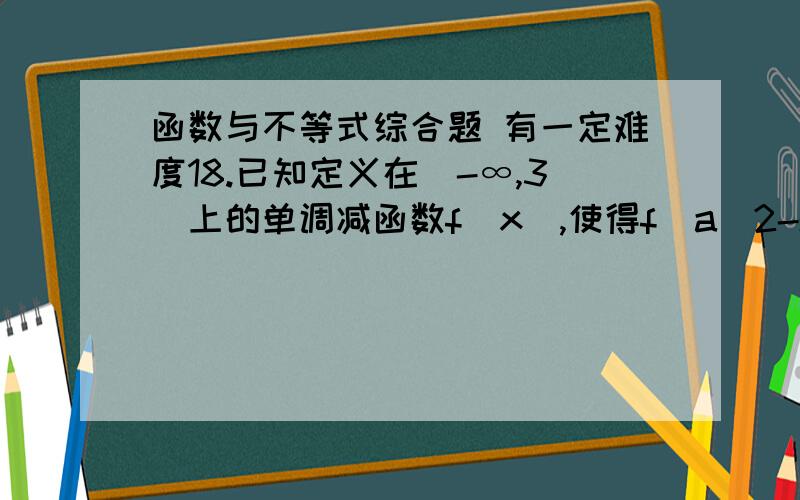 函数与不等式综合题 有一定难度18.已知定义在(-∞,3]上的单调减函数f(x),使得f(a^2-sinx)≤f(a+1+cos^2 x)对一切实数x均成立,求实数a的取值范围.