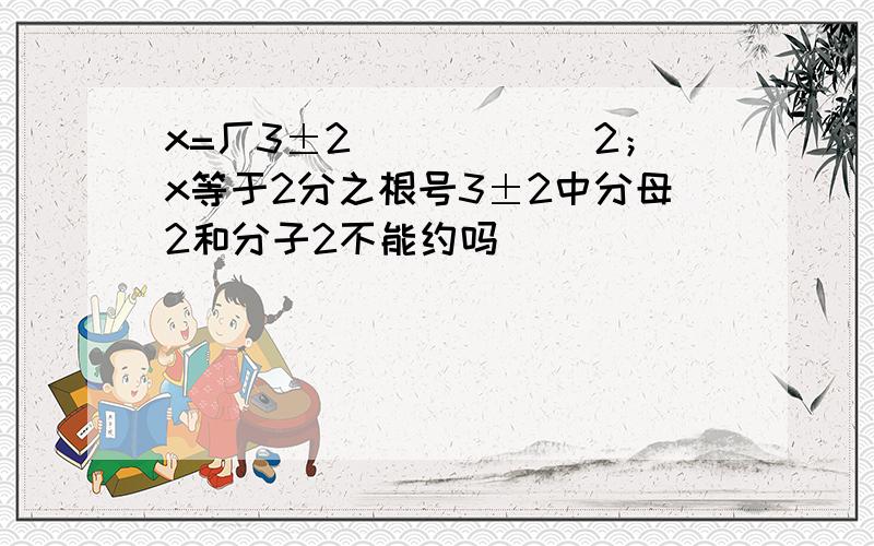 x=厂3±2______2；x等于2分之根号3±2中分母2和分子2不能约吗