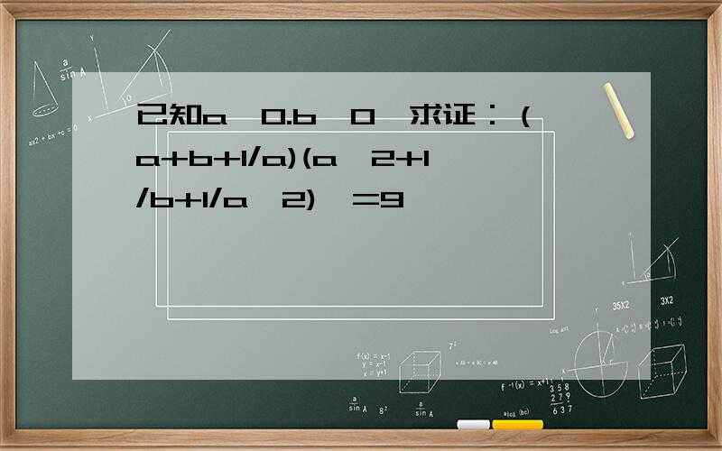 已知a>0.b>0,求证：（a+b+1/a)(a^2+1/b+1/a^2)>=9