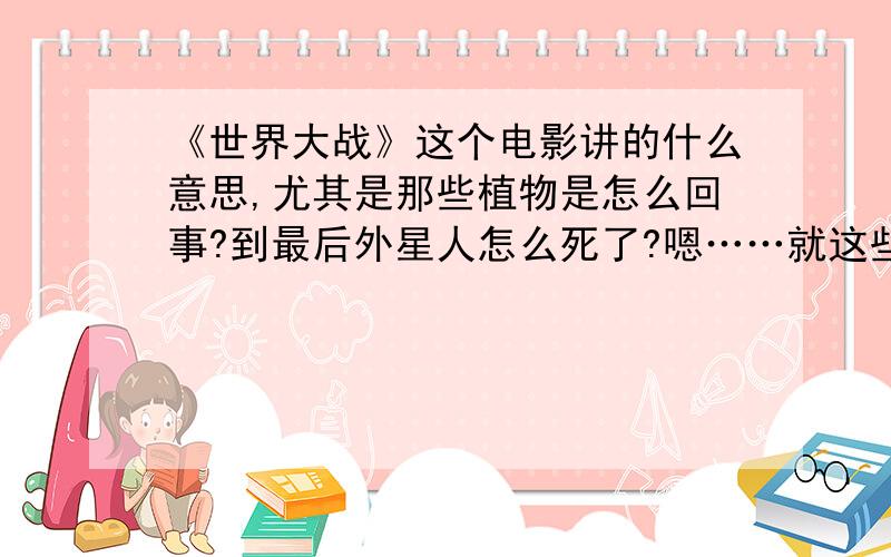 《世界大战》这个电影讲的什么意思,尤其是那些植物是怎么回事?到最后外星人怎么死了?嗯……就这些