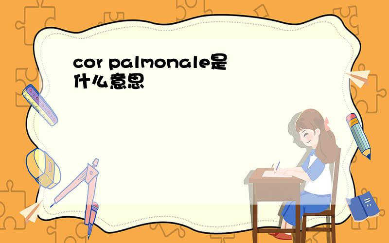 cor palmonale是什么意思