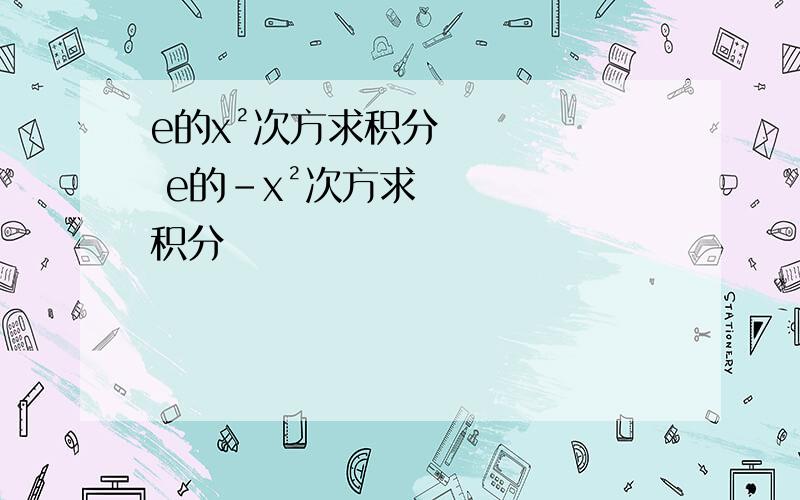 e的x²次方求积分 e的-x²次方求积分