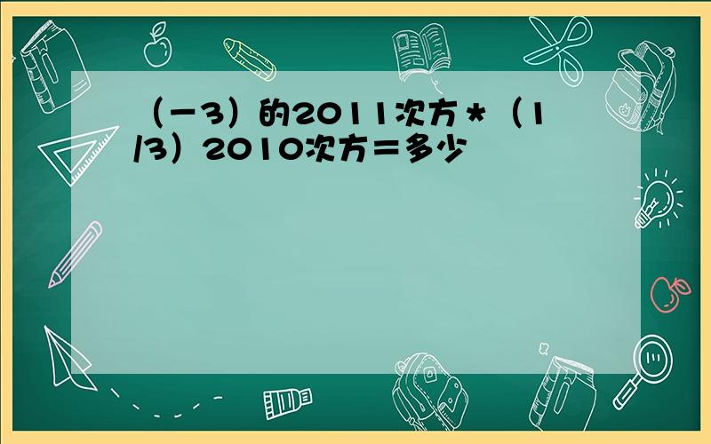 （－3）的2011次方＊（1/3）2010次方＝多少