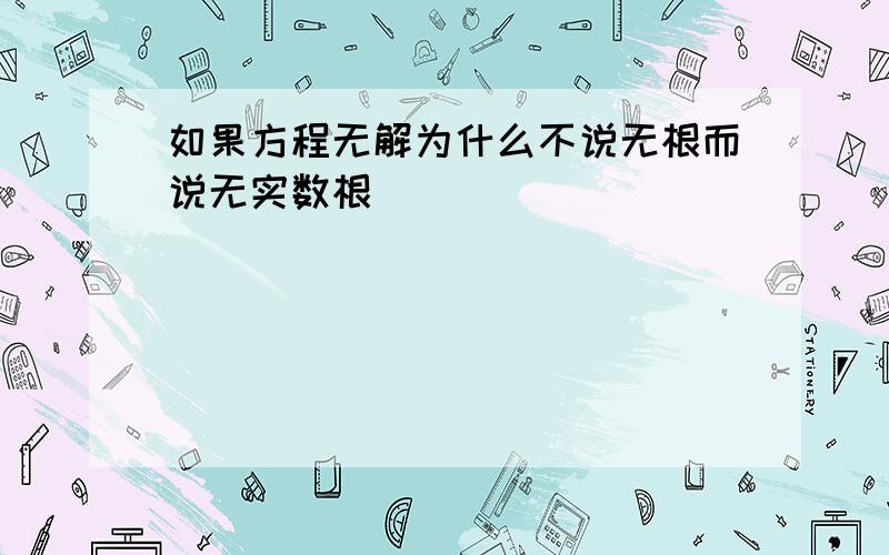 如果方程无解为什么不说无根而说无实数根