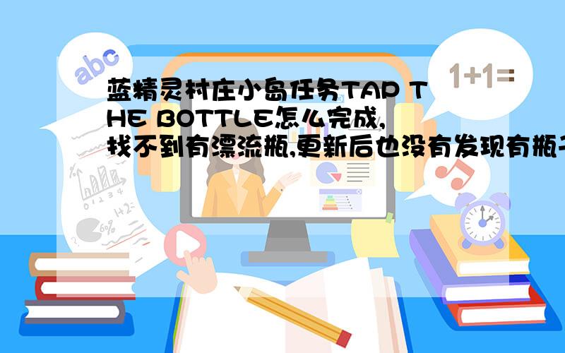 蓝精灵村庄小岛任务TAP THE BOTTLE怎么完成,找不到有漂流瓶,更新后也没有发现有瓶子,