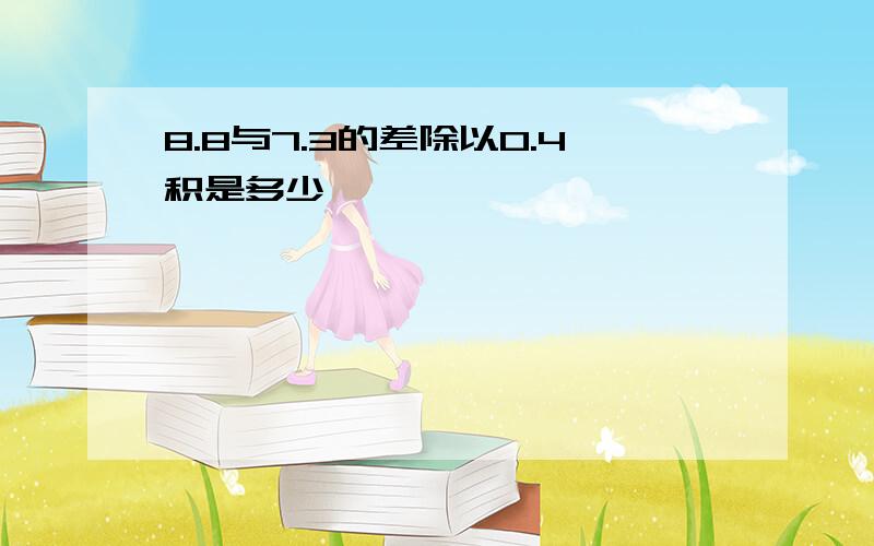 8.8与7.3的差除以0.4积是多少