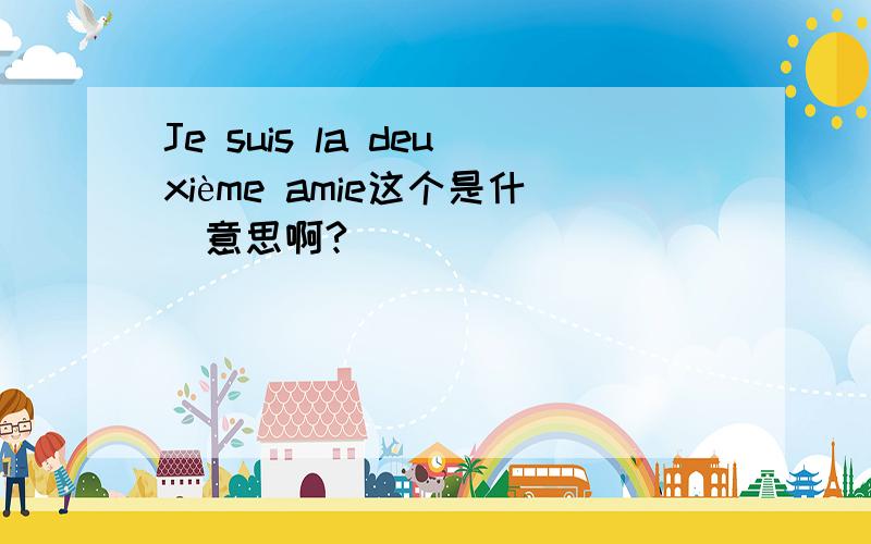 Je suis la deuxième amie这个是什麼意思啊?