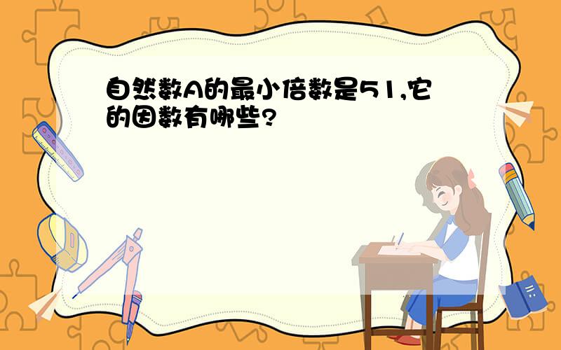 自然数A的最小倍数是51,它的因数有哪些?