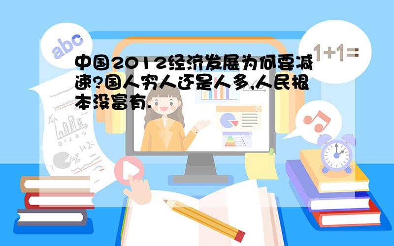 中国2012经济发展为何要减速?国人穷人还是人多,人民根本没富有.