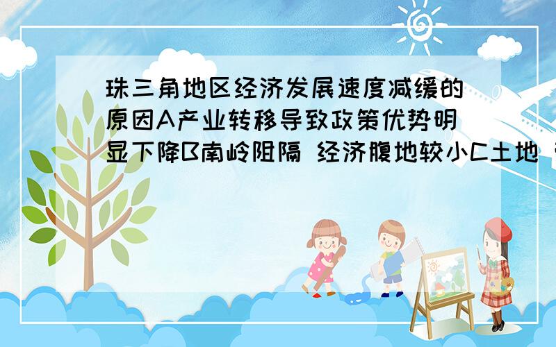 珠三角地区经济发展速度减缓的原因A产业转移导致政策优势明显下降B南岭阻隔 经济腹地较小C土地 劳动力价格上涨D环境问题严重