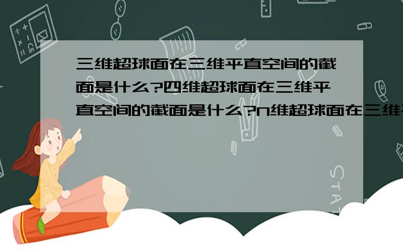 三维超球面在三维平直空间的截面是什么?四维超球面在三维平直空间的截面是什么?N维超球面在三维平直空间的截面是什么?