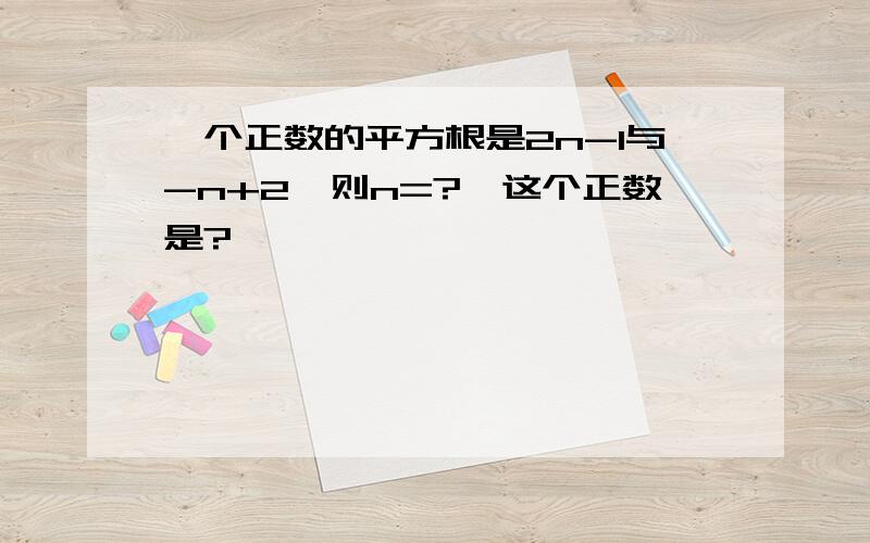 一个正数的平方根是2n-1与-n+2,则n=?,这个正数是?