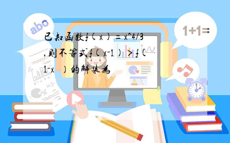 已知函数f(x)=x^4/3,则不等式f(x-1)＞f(1-x²）的解集为