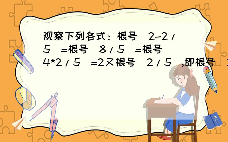 观察下列各式：根号（2-2/5）=根号（8/5）=根号（4*2/5）=2又根号（2/5）,即根号（2-2/5）=2又根号2/5请你用含有自然数N（N大于等于2）的式子写出你发现的规律,并给出验证过程（真的很急,知道