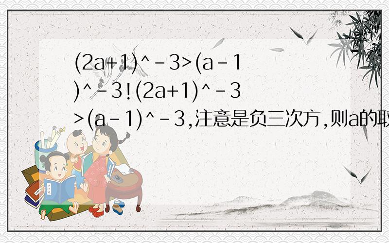 (2a+1)^-3>(a-1)^-3!(2a+1)^-3>(a-1)^-3,注意是负三次方,则a的取值范围是