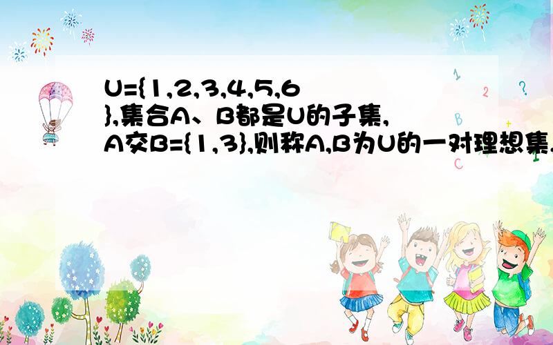 U={1,2,3,4,5,6},集合A、B都是U的子集,A交B={1,3},则称A,B为U的一对理想集,则U的理想集共有