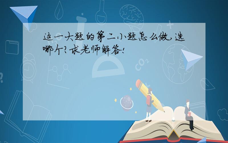 这一大题的第二小题怎么做,选哪个?求老师解答!