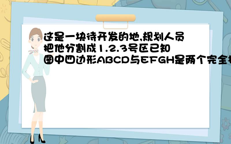 这是一块待开发的地,规划人员把他分割成1.2.3号区已知图中四边形ABCD与EFGH是两个完全相同的直角梯形.一腰和底相交成直角的梯形叫做直角梯形,∠C和∠G都是直角求1的面积.