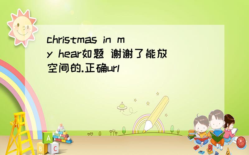 christmas in my hear如题 谢谢了能放空间的.正确url