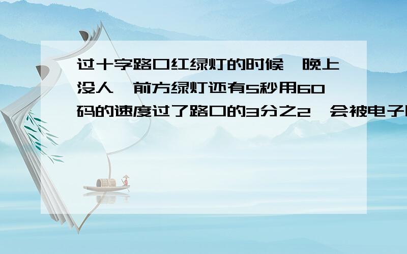 过十字路口红绿灯的时候,晚上没人,前方绿灯还有5秒用60码的速度过了路口的3分之2,会被电子眼拍到吗过了三分之二黄闪