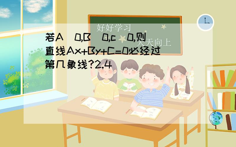 若A〈0,B〈0,c〉0,则直线Ax+By+C=0必经过第几象线?2.4