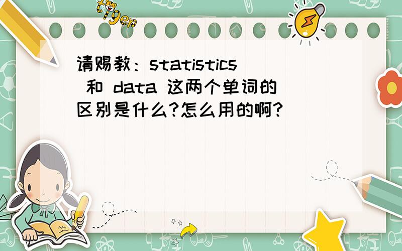 请赐教：statistics 和 data 这两个单词的区别是什么?怎么用的啊?