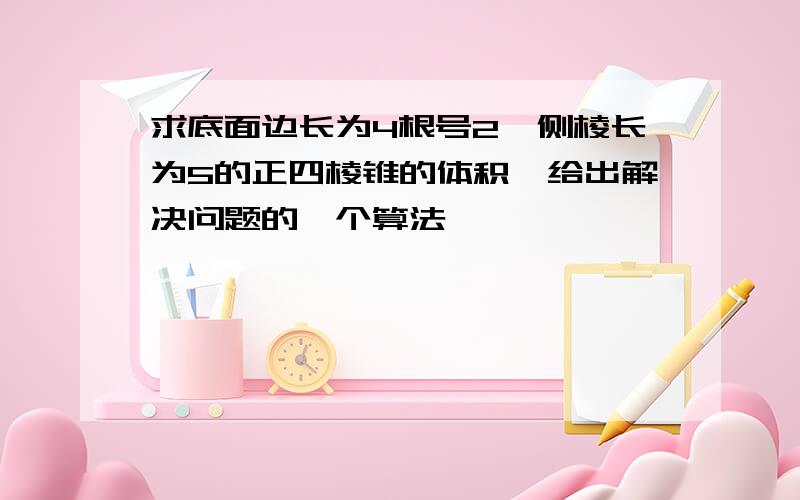 求底面边长为4根号2,侧棱长为5的正四棱锥的体积,给出解决问题的一个算法