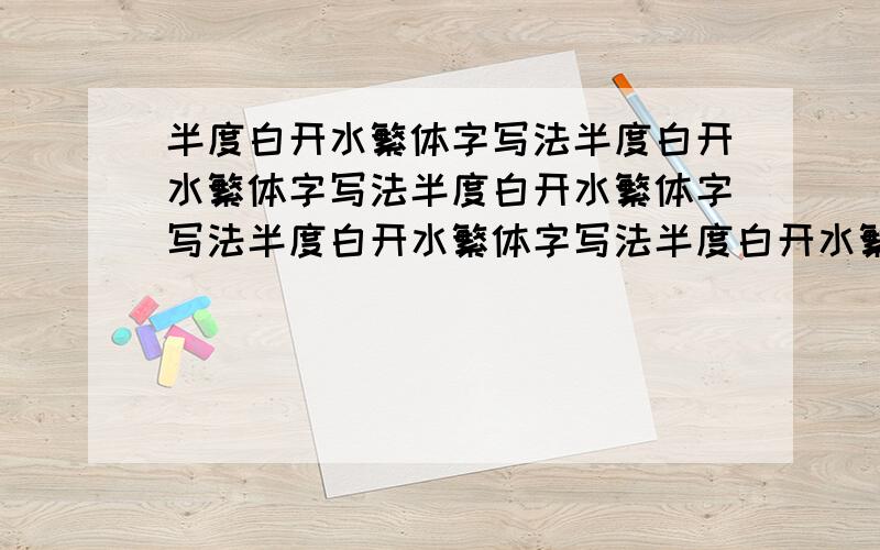 半度白开水繁体字写法半度白开水繁体字写法半度白开水繁体字写法半度白开水繁体字写法半度白开水繁体字写法半度白开水繁体字写法半度白开水繁体字写法半度白开水繁体字写法半度白