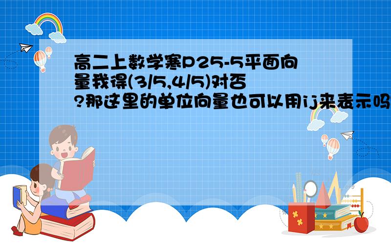 高二上数学寒P25-5平面向量我得(3/5,4/5)对否?那这里的单位向量也可以用ij来表示吗？