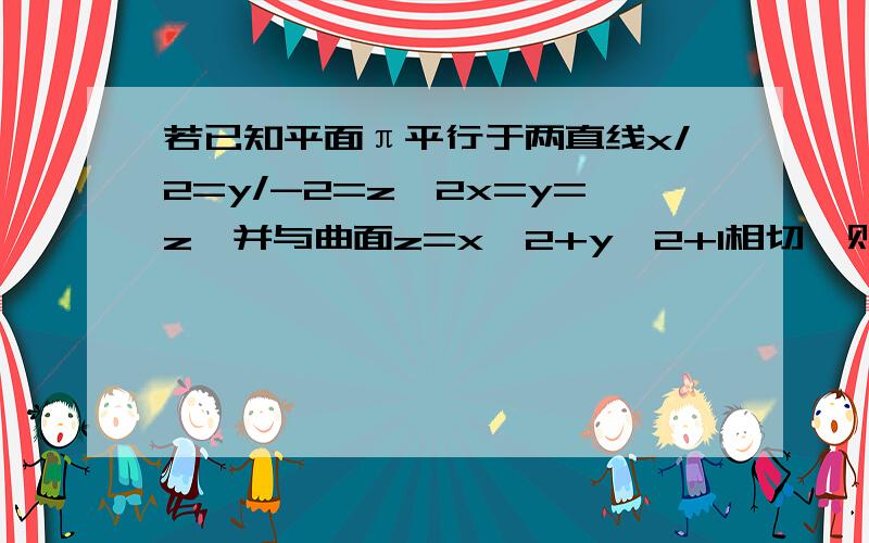 若已知平面π平行于两直线x/2=y/-2=z,2x=y=z,并与曲面z=x^2+y^2+1相切,则π的方程