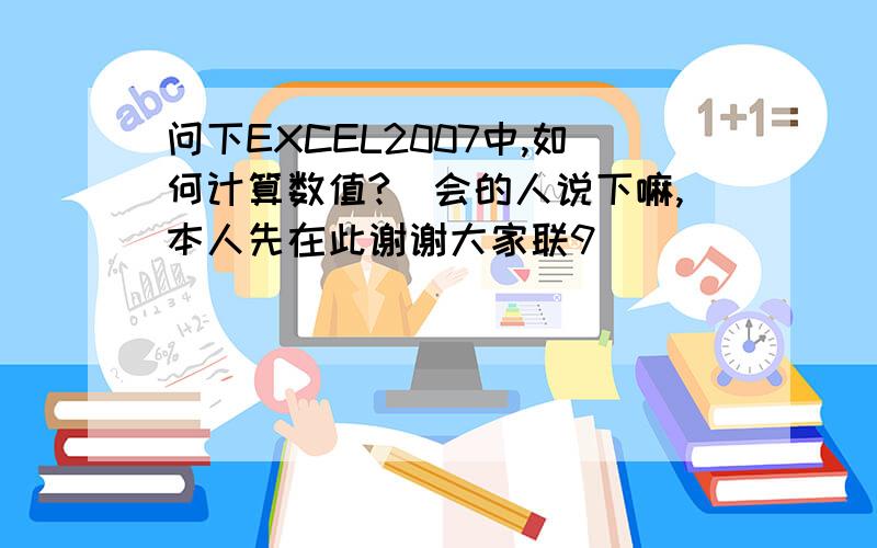 问下EXCEL2007中,如何计算数值?　会的人说下嘛,本人先在此谢谢大家联9