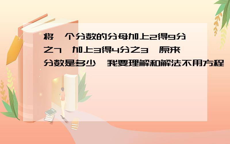 将一个分数的分母加上2得9分之7,加上3得4分之3,原来分数是多少,我要理解和解法不用方程