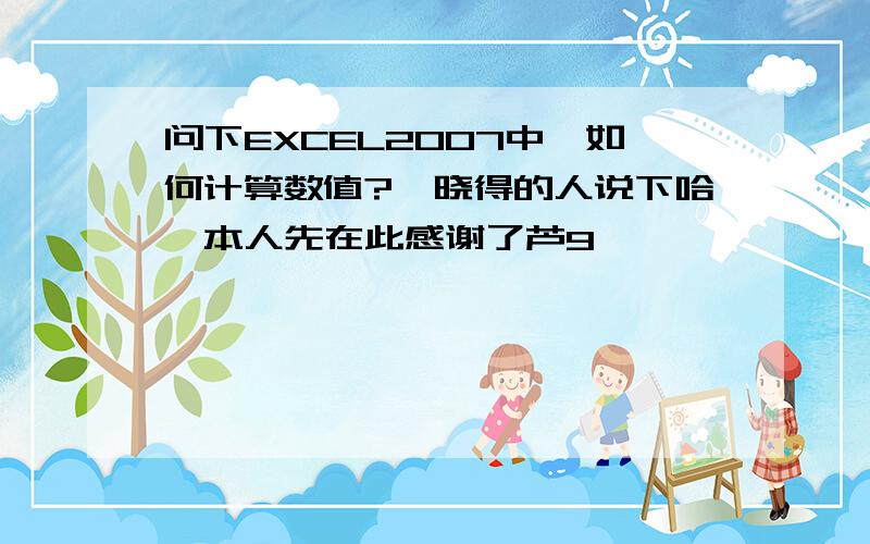 问下EXCEL2007中,如何计算数值?　晓得的人说下哈,本人先在此感谢了芦9