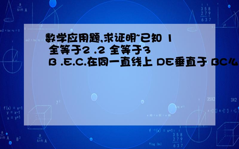 数学应用题,求证明~已知 1 全等于2 .2 全等于3  B .E.C.在同一直线上 DE垂直于 BC么?