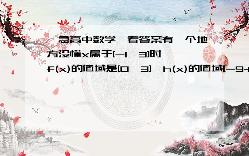 【急高中数学】看答案有一个地方没懂x属于[-1,3]时,f(x)的值域是[0,3],h(x)的值域[-9+c,c]故f(x1)-h(x2)的取值范围[-c,12-c],x1 、x2属于[-1,3] 要使f(x1)-h(x2)的绝对值