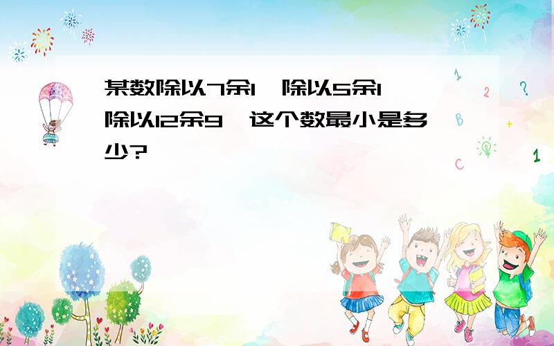 某数除以7余1,除以5余1,除以12余9,这个数最小是多少?